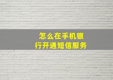 怎么在手机银行开通短信服务