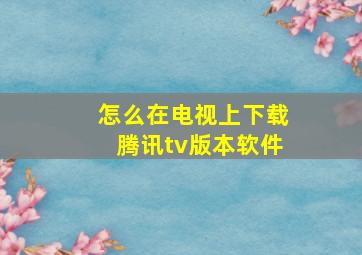 怎么在电视上下载腾讯tv版本软件