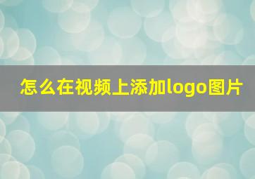 怎么在视频上添加logo图片