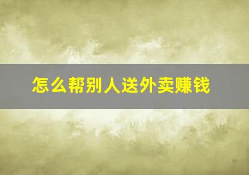 怎么帮别人送外卖赚钱