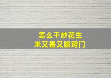 怎么干炒花生米又香又脆窍门