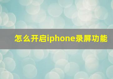 怎么开启iphone录屏功能