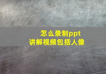 怎么录制ppt讲解视频包括人像