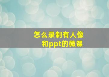 怎么录制有人像和ppt的微课