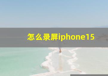 怎么录屏iphone15