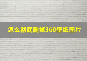 怎么彻底删掉360壁纸图片