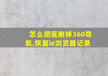 怎么彻底删掉360导航,恢复ie浏览器记录