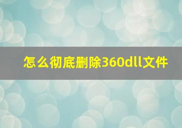 怎么彻底删除360dll文件