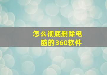 怎么彻底删除电脑的360软件