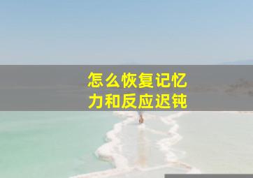 怎么恢复记忆力和反应迟钝