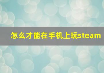 怎么才能在手机上玩steam