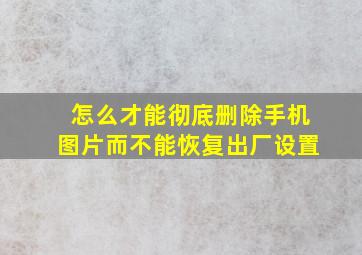 怎么才能彻底删除手机图片而不能恢复出厂设置