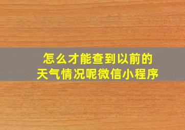 怎么才能查到以前的天气情况呢微信小程序