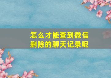 怎么才能查到微信删除的聊天记录呢