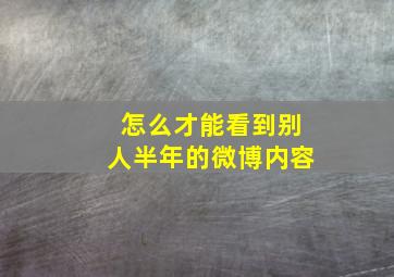 怎么才能看到别人半年的微博内容