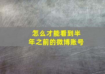 怎么才能看到半年之前的微博账号