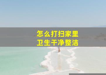 怎么打扫家里卫生干净整洁