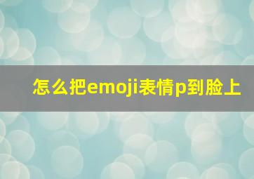 怎么把emoji表情p到脸上