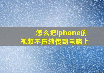 怎么把iphone的视频不压缩传到电脑上