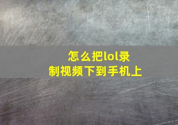 怎么把lol录制视频下到手机上