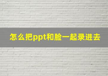 怎么把ppt和脸一起录进去