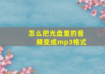 怎么把光盘里的音频变成mp3格式