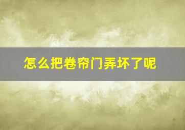 怎么把卷帘门弄坏了呢