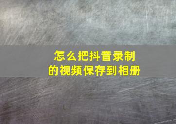 怎么把抖音录制的视频保存到相册