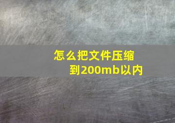 怎么把文件压缩到200mb以内