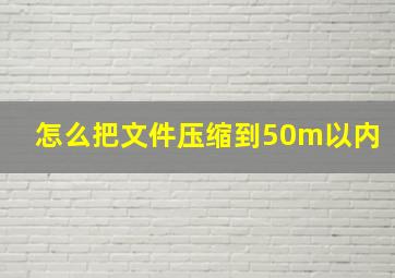 怎么把文件压缩到50m以内