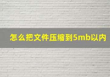 怎么把文件压缩到5mb以内