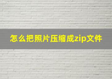 怎么把照片压缩成zip文件