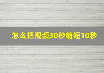 怎么把视频30秒缩短10秒