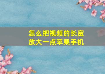 怎么把视频的长宽放大一点苹果手机