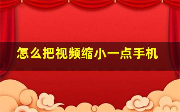 怎么把视频缩小一点手机