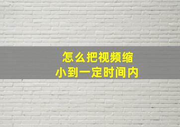 怎么把视频缩小到一定时间内