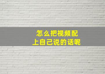 怎么把视频配上自己说的话呢