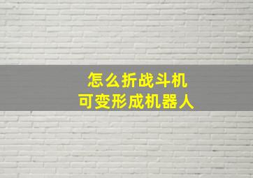 怎么折战斗机可变形成机器人