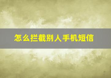 怎么拦截别人手机短信