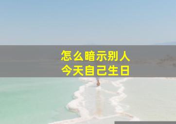 怎么暗示别人今天自己生日