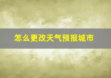 怎么更改天气预报城市