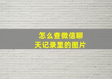 怎么查微信聊天记录里的图片