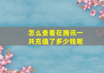 怎么查看在腾讯一共充值了多少钱呢