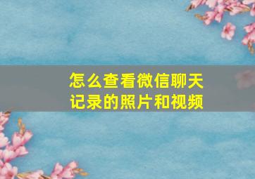 怎么查看微信聊天记录的照片和视频