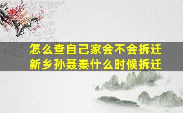 怎么查自己家会不会拆迁新乡孙聂秦什么时候拆迁