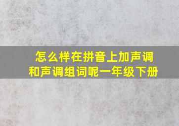 怎么样在拼音上加声调和声调组词呢一年级下册