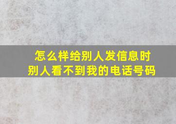 怎么样给别人发信息时别人看不到我的电话号码