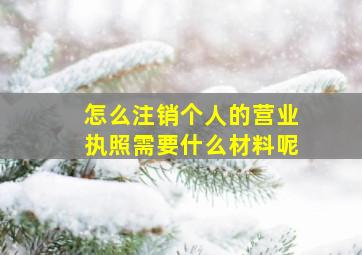 怎么注销个人的营业执照需要什么材料呢