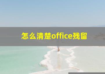 怎么清楚office残留