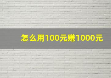 怎么用100元赚1000元